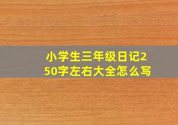 小学生三年级日记250字左右大全怎么写