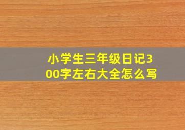 小学生三年级日记300字左右大全怎么写