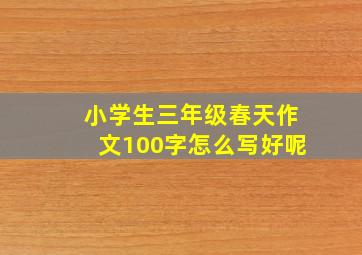 小学生三年级春天作文100字怎么写好呢