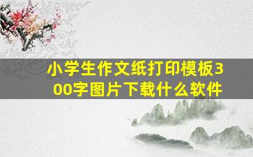 小学生作文纸打印模板300字图片下载什么软件