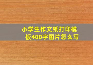 小学生作文纸打印模板400字图片怎么写