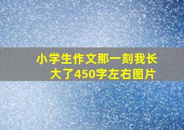 小学生作文那一刻我长大了450字左右图片