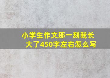 小学生作文那一刻我长大了450字左右怎么写