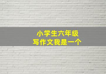 小学生六年级写作文我是一个