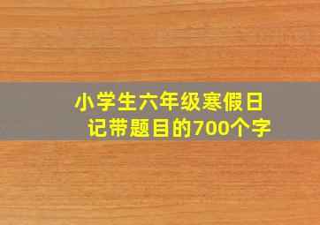 小学生六年级寒假日记带题目的700个字