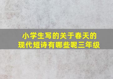 小学生写的关于春天的现代短诗有哪些呢三年级