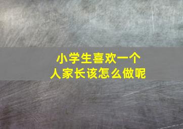 小学生喜欢一个人家长该怎么做呢