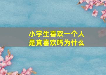 小学生喜欢一个人是真喜欢吗为什么