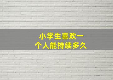 小学生喜欢一个人能持续多久