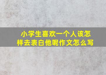 小学生喜欢一个人该怎样去表白他呢作文怎么写