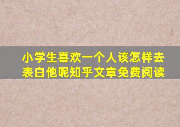 小学生喜欢一个人该怎样去表白他呢知乎文章免费阅读