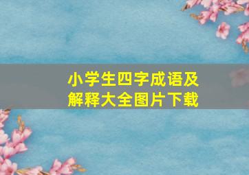 小学生四字成语及解释大全图片下载