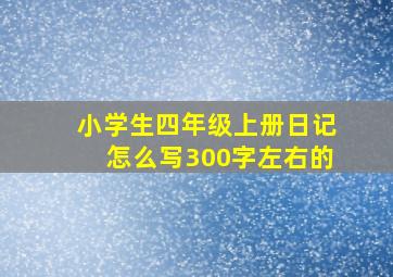 小学生四年级上册日记怎么写300字左右的