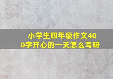 小学生四年级作文400字开心的一天怎么写呀