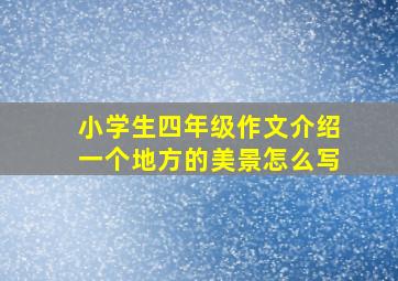 小学生四年级作文介绍一个地方的美景怎么写