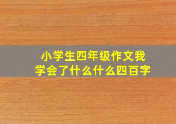 小学生四年级作文我学会了什么什么四百字