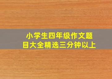 小学生四年级作文题目大全精选三分钟以上