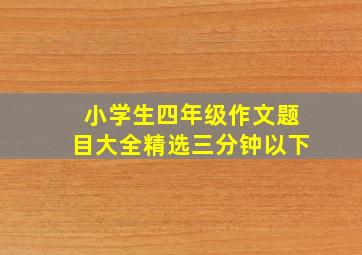 小学生四年级作文题目大全精选三分钟以下