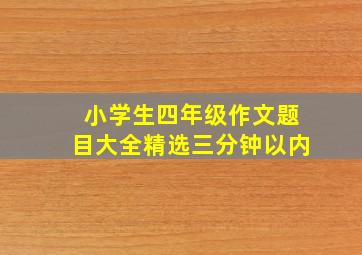 小学生四年级作文题目大全精选三分钟以内