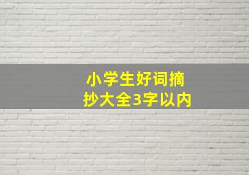 小学生好词摘抄大全3字以内