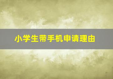 小学生带手机申请理由