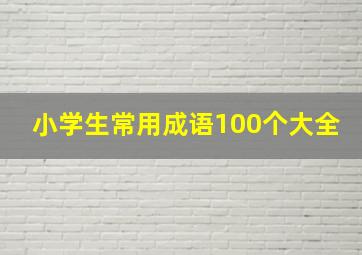 小学生常用成语100个大全