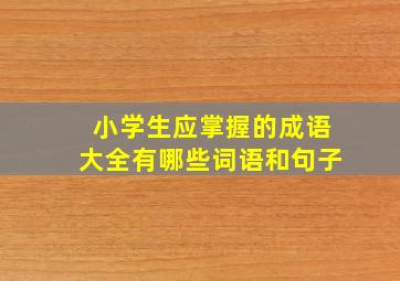 小学生应掌握的成语大全有哪些词语和句子