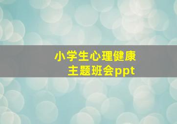 小学生心理健康主题班会ppt