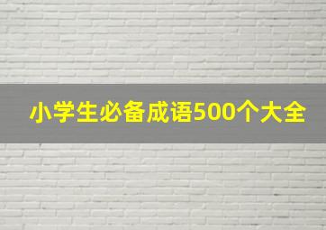 小学生必备成语500个大全