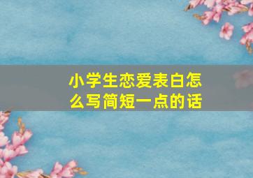 小学生恋爱表白怎么写简短一点的话