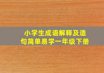 小学生成语解释及造句简单易学一年级下册