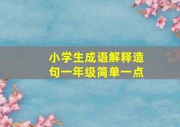 小学生成语解释造句一年级简单一点