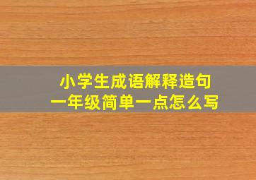 小学生成语解释造句一年级简单一点怎么写