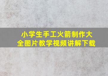 小学生手工火箭制作大全图片教学视频讲解下载