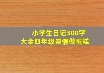 小学生日记300字大全四年级暑假做蛋糕