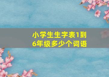 小学生生字表1到6年级多少个词语