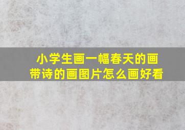 小学生画一幅春天的画带诗的画图片怎么画好看