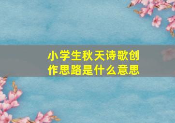 小学生秋天诗歌创作思路是什么意思