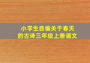 小学生自编关于春天的古诗三年级上册语文