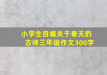 小学生自编关于春天的古诗三年级作文300字