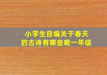 小学生自编关于春天的古诗有哪些呢一年级