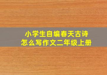 小学生自编春天古诗怎么写作文二年级上册