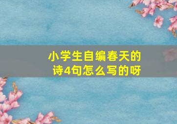 小学生自编春天的诗4句怎么写的呀