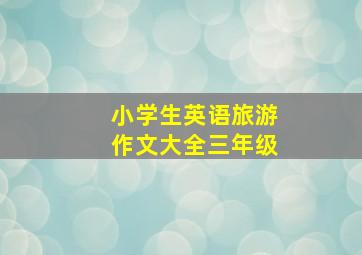 小学生英语旅游作文大全三年级