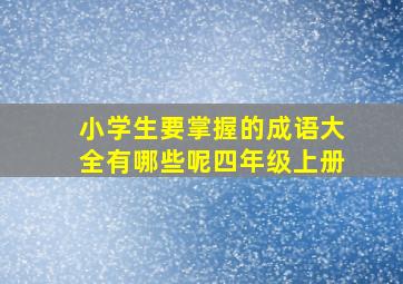 小学生要掌握的成语大全有哪些呢四年级上册