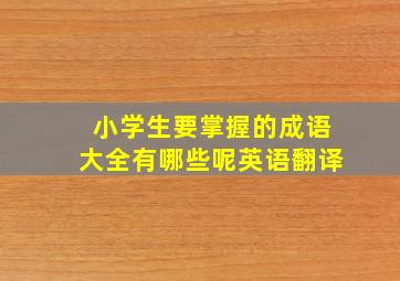 小学生要掌握的成语大全有哪些呢英语翻译