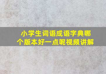 小学生词语成语字典哪个版本好一点呢视频讲解