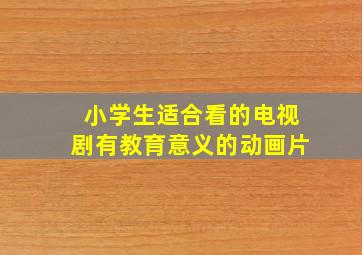 小学生适合看的电视剧有教育意义的动画片