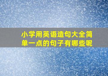 小学用英语造句大全简单一点的句子有哪些呢