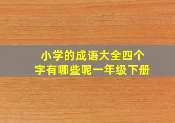 小学的成语大全四个字有哪些呢一年级下册